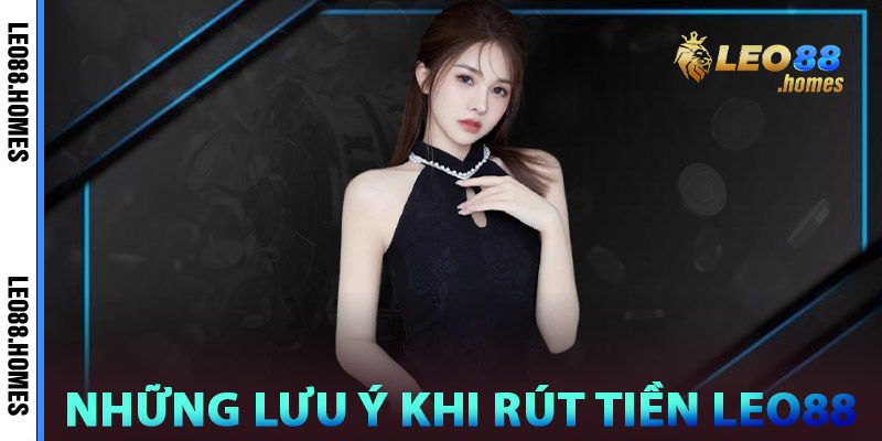 Rút Tiền Leo88 - Nhanh Chóng, An Toàn Và Minh Bạch 3 Những lưu ý khi rút tiền Leo88